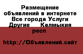 Размещение объявлений в интернете - Все города Услуги » Другие   . Калмыкия респ.